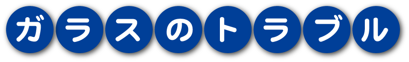 ガラスのトラブル